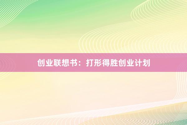 创业联想书:打形得胜创业计划